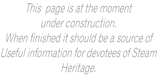 This  page is at the moment  under construction. When finished it should be a source of  Useful information for devotees of Steam Heritage.